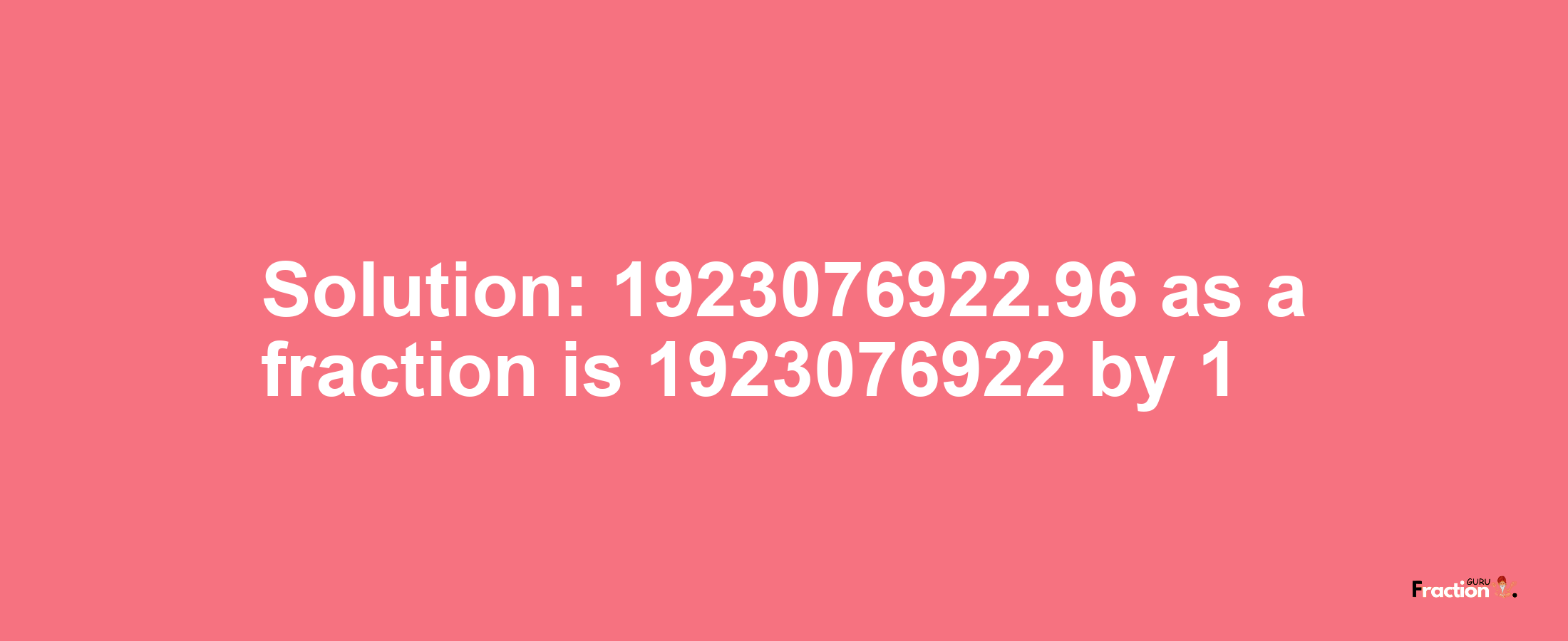 Solution:1923076922.96 as a fraction is 1923076922/1